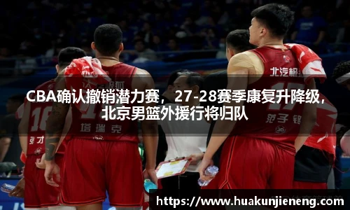 CBA确认撤销潜力赛，27-28赛季康复升降级，北京男篮外援行将归队
