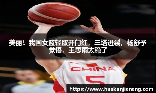 美丽！我国女篮轻取开门红，三塔迸裂，杨舒予觉悟，王思雨太稳了