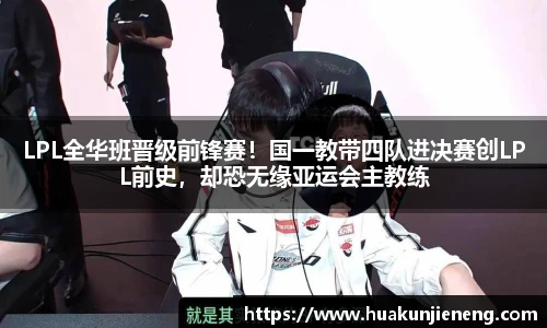 LPL全华班晋级前锋赛！国一教带四队进决赛创LPL前史，却恐无缘亚运会主教练