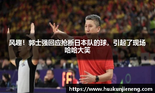 风趣！郭士强回应抢断日本队的球，引起了现场哈哈大笑