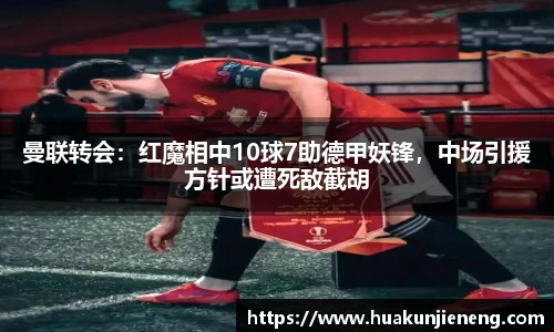曼联转会：红魔相中10球7助德甲妖锋，中场引援方针或遭死敌截胡