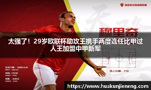 太强了！29岁欧联杯助攻王携手两度连任比甲过人王加盟中甲新军