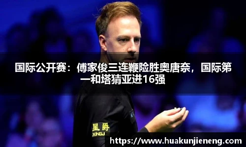 国际公开赛：傅家俊三连鞭险胜奥唐奈，国际第一和塔猜亚进16强