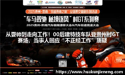 从耍帅到走向工作！00后建特技车队登贵州村GT赛场，当事人回应“不正经工作”质疑